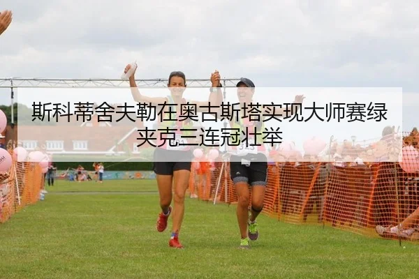 斯科蒂舍夫勒在奥古斯塔实现大师赛绿夹克三连冠壮举