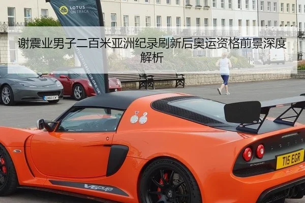 谢震业男子二百米亚洲纪录刷新后奥运资格前景深度解析