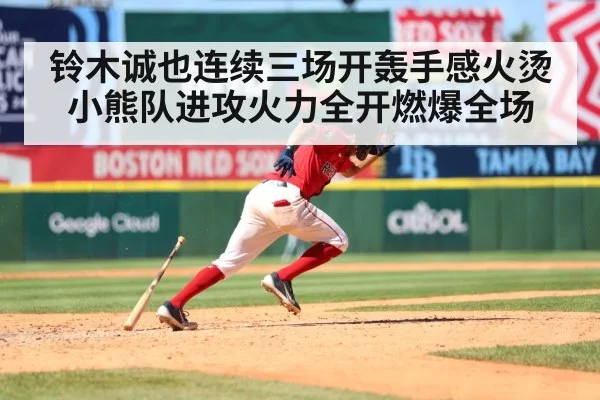 铃木诚也连续三场开轰手感火烫小熊队进攻火力全开燃爆全场